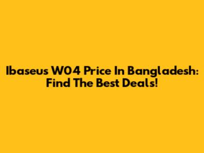 Ibaseus W04 Price In Bangladesh: Find The Best Deals!