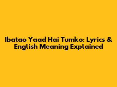 Ibatao Yaad Hai Tumko: Lyrics & English Meaning Explained
