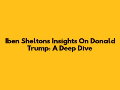 Iben Shelton's Insights On Donald Trump: A Deep Dive