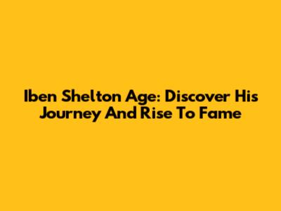 Iben Shelton Age: Discover His Journey And Rise To Fame