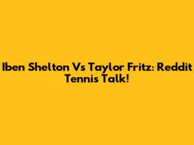 Iben Shelton Vs Taylor Fritz: Reddit Tennis Talk!