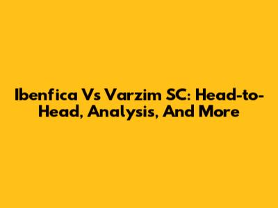 Ibenfica Vs Varzim SC: Head-to-Head, Analysis, And More