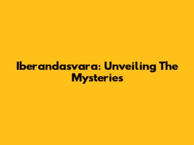 Iberandasvara: Unveiling The Mysteries