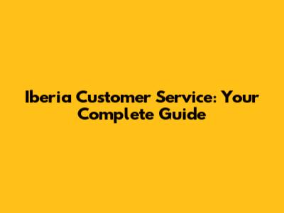 Iberia Customer Service: Your Complete Guide