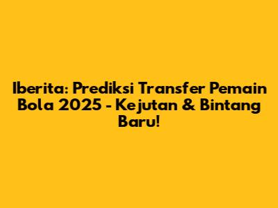 Iberita: Prediksi Transfer Pemain Bola 2025 - Kejutan & Bintang Baru!