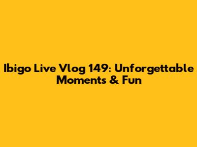 Ibigo Live Vlog 149: Unforgettable Moments & Fun