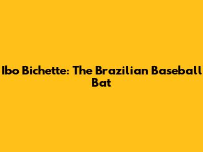 Ibo Bichette: The Brazilian Baseball Bat