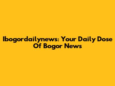 Ibogordailynews: Your Daily Dose Of Bogor News