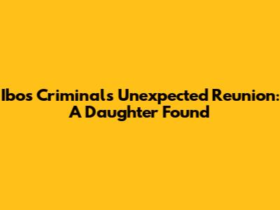 Ibos Criminal's Unexpected Reunion: A Daughter Found