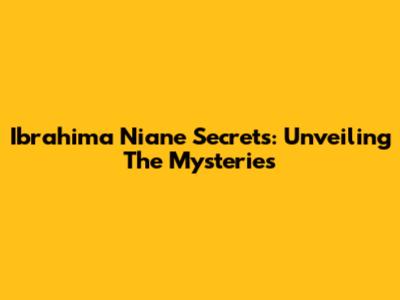 Ibrahima Niane Secrets: Unveiling The Mysteries