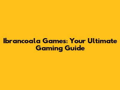 Ibrancoala Games: Your Ultimate Gaming Guide