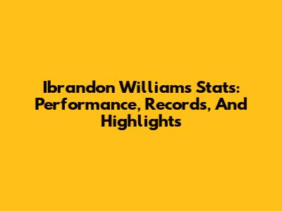 Ibrandon Williams Stats: Performance, Records, And Highlights