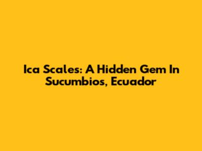 Ica Scales: A Hidden Gem In Sucumbios, Ecuador