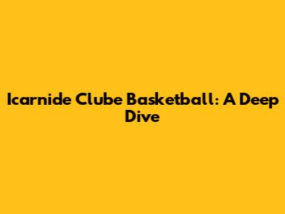 Icarnide Clube Basketball: A Deep Dive