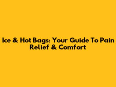 Ice & Hot Bags: Your Guide To Pain Relief & Comfort