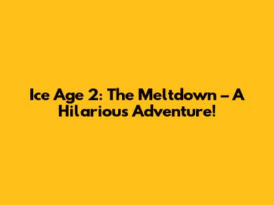 Ice Age 2: The Meltdown – A Hilarious Adventure!