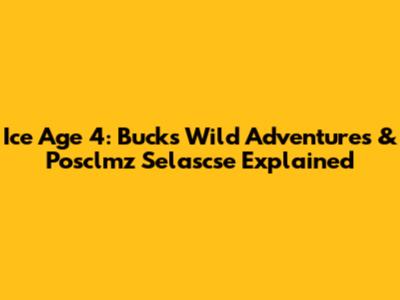 Ice Age 4: Buck's Wild Adventures & Posclmz Selascse Explained