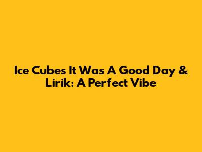 Ice Cube's "It Was A Good Day" & Lirik: A Perfect Vibe