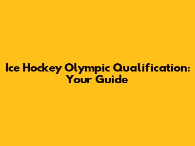 Ice Hockey Olympic Qualification: Your Guide