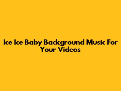 Ice Ice Baby Background Music For Your Videos