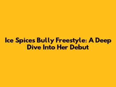 Ice Spice's 'Bully Freestyle': A Deep Dive Into Her Debut