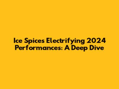 Ice Spice's Electrifying 2024 Performances: A Deep Dive