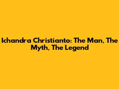 Ichandra Christianto: The Man, The Myth, The Legend