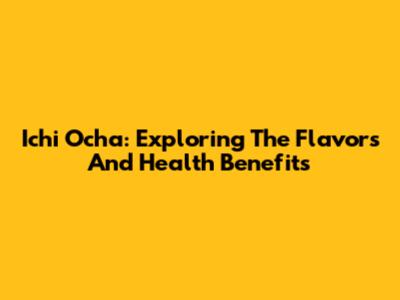 Ichi Ocha: Exploring The Flavors And Health Benefits