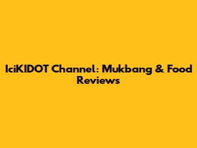 IciKIDOT Channel: Mukbang & Food Reviews