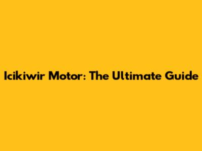 Icikiwir Motor: The Ultimate Guide