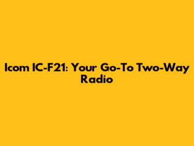 Icom IC-F21: Your Go-To Two-Way Radio