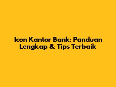Icon Kantor Bank: Panduan Lengkap & Tips Terbaik