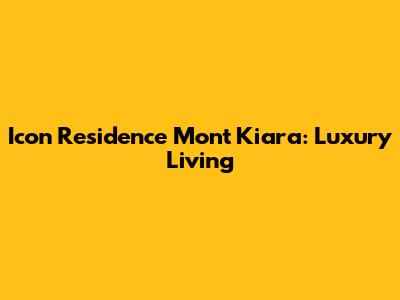 Icon Residence Mont Kiara: Luxury Living