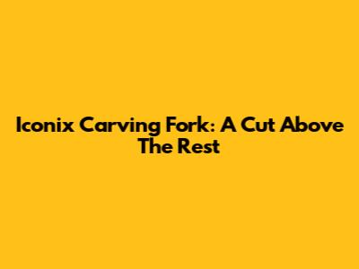 Iconix Carving Fork: A Cut Above The Rest