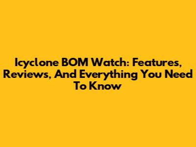 Icyclone BOM Watch: Features, Reviews, And Everything You Need To Know