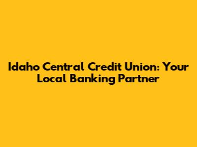 Idaho Central Credit Union: Your Local Banking Partner