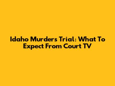 Idaho Murders Trial: What To Expect From Court TV