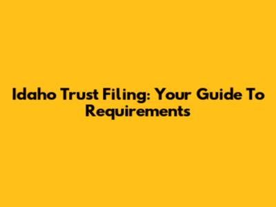 Idaho Trust Filing: Your Guide To Requirements