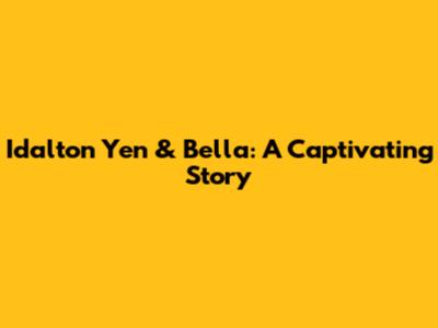 Idalton Yen & Bella: A Captivating Story