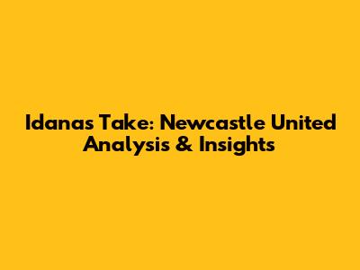 Idana's Take: Newcastle United Analysis & Insights