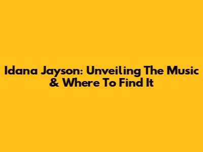 Idana Jayson: Unveiling The Music & Where To Find It