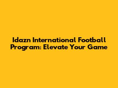 Idazn International Football Program: Elevate Your Game