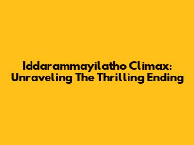 Iddarammayilatho Climax: Unraveling The Thrilling Ending