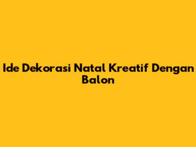 Ide Dekorasi Natal Kreatif Dengan Balon