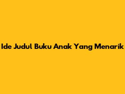 Ide Judul Buku Anak Yang Menarik