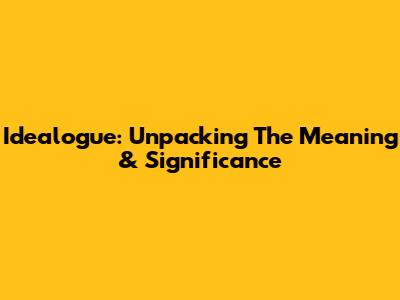 Idealogue: Unpacking The Meaning & Significance
