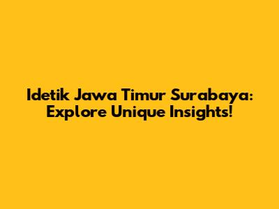 Idetik Jawa Timur Surabaya: Explore Unique Insights!