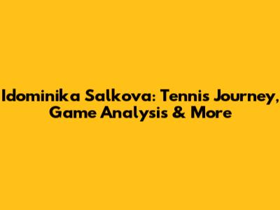 Idominika Salkova: Tennis Journey, Game Analysis & More