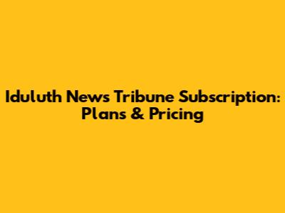 Iduluth News Tribune Subscription: Plans & Pricing