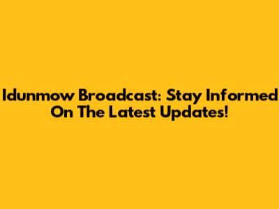 Idunmow Broadcast: Stay Informed On The Latest Updates!